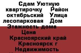 Сдам Уютную квартирочку. › Район ­ октябрьский › Улица ­ лесопарковая › Дом ­ 2 › Этажность дома ­ 15 › Цена ­ 9 000 - Красноярский край, Красноярск г. Недвижимость » Квартиры аренда   . Красноярский край,Красноярск г.